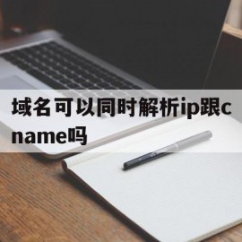 域名可以同时解析ip跟cname吗(多个域名地址可以解析成同一个ip地址)