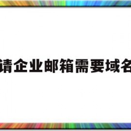 申请企业邮箱需要域名吗(企业邮箱一定要与域名绑定吗)