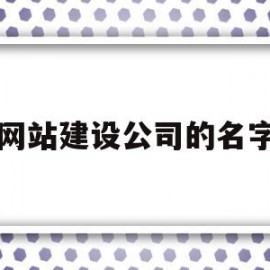 网站建设公司的名字(网站建设公司排名)