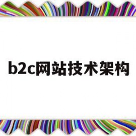 b2c网站技术架构(b2c网站技术架构有哪些)