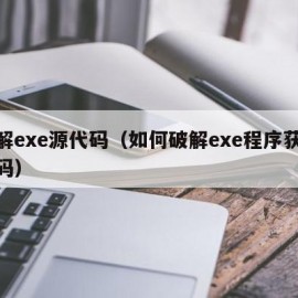 破解exe源代码（如何破解exe程序获取源码）