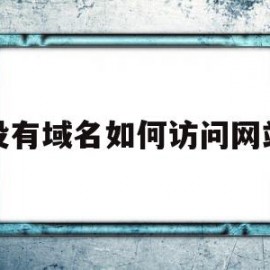 没有域名如何访问网站(没有域名服务器怎么用域名访问)