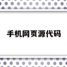 手机网页源代码(手机网页源代码怎么看)