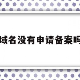 域名没有申请备案吗(个人申请的域名备案需要什么)