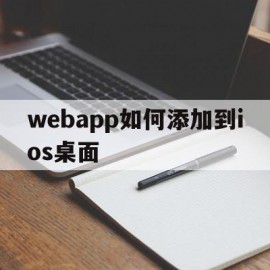 webapp如何添加到ios桌面的简单介绍