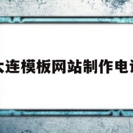 大连模板网站制作电话(大连正规网站制作公司有哪些)