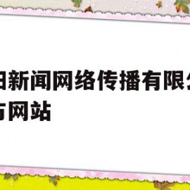 沈阳新闻网络传播有限公司官方网站(沈阳新闻网络传播有限公司官方网站电话)