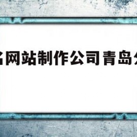 包含知名网站制作公司青岛分公司的词条