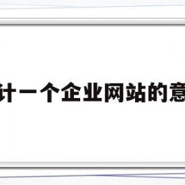 设计一个企业网站的意义(设计企业网站的原则有哪些)