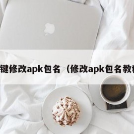 一键修改apk包名（修改apk包名教程）