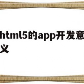 html5的app开发意义(html5 app开发从入门到精通)