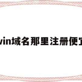 win域名那里注册便宜(域名注册选择哪个注册商好)