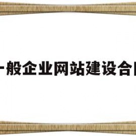 一般企业网站建设合同(一般企业网站建设合同怎么写)