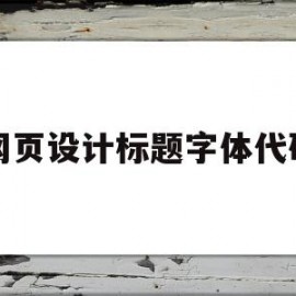 网页设计标题字体代码(网页设计标题字体代码怎么设置)