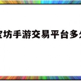 聚宝坊手游交易平台多久到账(聚宝坊手游交易平台多久到账啊)