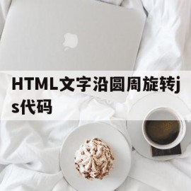 包含HTML文字沿圆周旋转js代码的词条