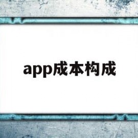 app成本构成(app的成本结构有哪些啊)