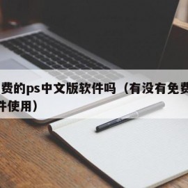 有免费的ps中文版软件吗（有没有免费的ps软件使用）