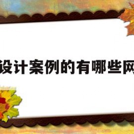 看设计案例的有哪些网站(看设计案例的有哪些网站好)