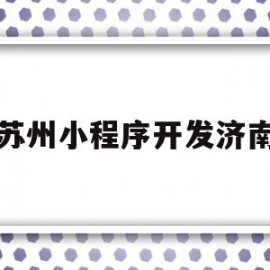 苏州小程序开发济南(吴中区小程序开发价钱)