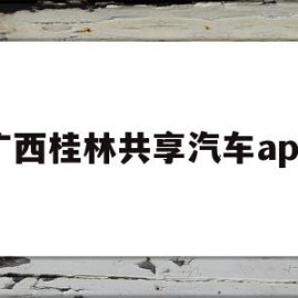 广西桂林共享汽车app(桂林共享汽车具体分布在哪)