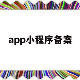 app小程序备案(小程序需要备案域名吗)