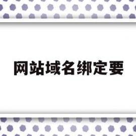 网站域名绑定要(域名未绑定是什么意思)