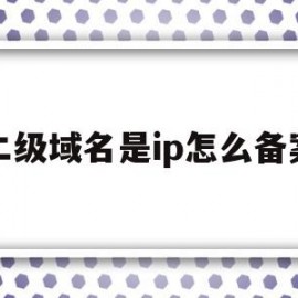 二级域名是ip怎么备案(域名备案二级域名需不需要备案)