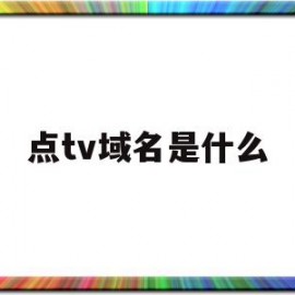 点tv域名是什么(tv域名可以备案嘛)