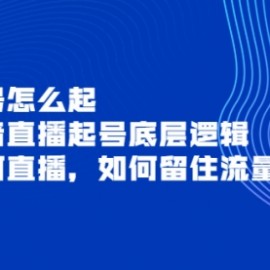 新号怎么起，抖音直播起号底层逻辑，如何直播，如何留住流量等！