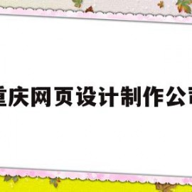 重庆网页设计制作公司(重庆网页设计制作公司排名)