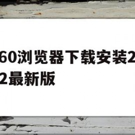 360浏览器下载安装2022最新版(360浏览器官方下载2020最新版本)