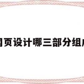 网页设计哪三部分组成(网页设计组成部分有哪些?)