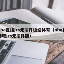 nba直播jrs无插件极速体育（nba直播吧jrs无插件版）