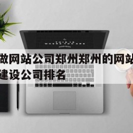 做网站公司郑州郑州的网站建设公司排名的简单介绍