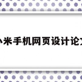 小米手机网页设计论文(小米网站是怎么做出来的)