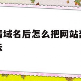 申请域名后怎么把网站部署上去(申请域名后怎么把网站部署上去呢)