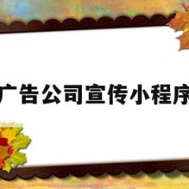 广告公司宣传小程序(广告公司朋友圈创意宣传)