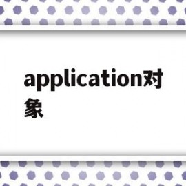 application对象(application对象的默认有效期为多少分钟)