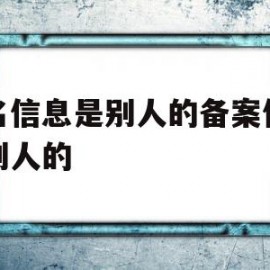 域名信息是别人的备案信息是别人的(域名信息是别人的备案信息是别人的信息吗)