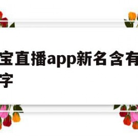 淘宝直播app新名含有哪个字(淘宝直播app新名字包含哪个字)