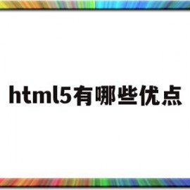 html5有哪些优点(html5的优点与缺点)