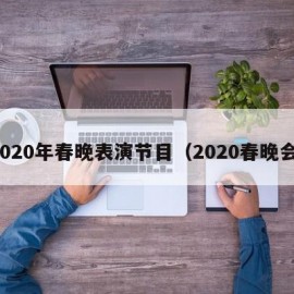 2020年春晚表演节目（2020春晚会）