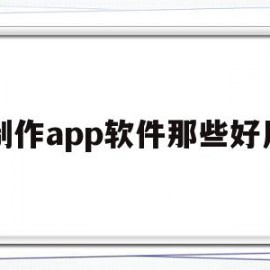 制作app软件那些好用(制作app的软件叫什么名字)