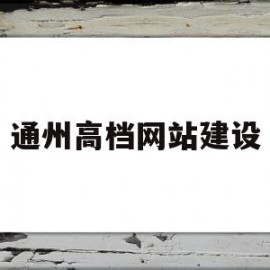 通州高档网站建设(通州高档网站建设招标)