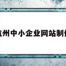 杭州中小企业网站制作(杭州中小企业网站制作公司)