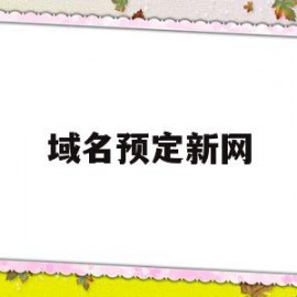 域名预定新网(域名预定怎么老是失败)