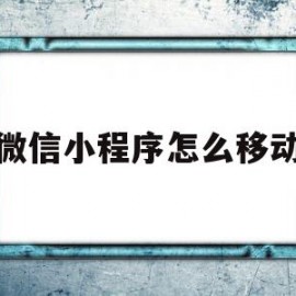 微信小程序怎么移动(微信小程序怎么移动悬浮窗口)