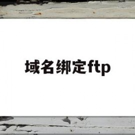 域名绑定ftp(域名绑定网站怎么弄)