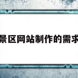 景区网站制作的需求(景区网站制作的需求是什么)